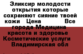 Эликсир молодости-открытия.которые сохраняют сияние твоей кожи › Цена ­ 7 000 - Все города Медицина, красота и здоровье » Косметические услуги   . Владимирская обл.